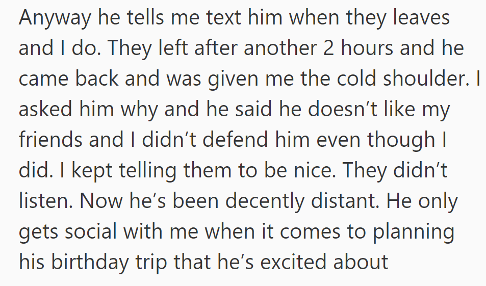 She texted him after her friends left, but he returned distant, feeling unsupported due to her friends' behavior.