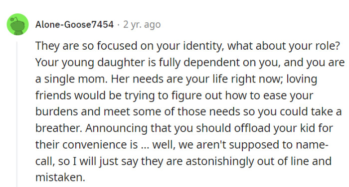 They're missing the big picture. Her child's needs are her life now, and supportive friends would understand that.