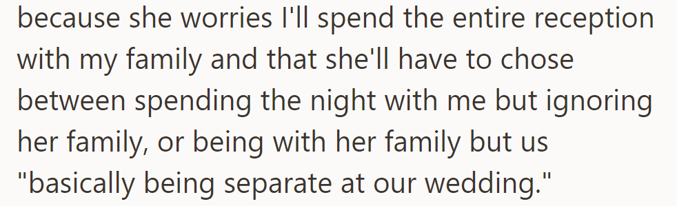 She's worried about spending the reception apart from either her family or him, feeling torn between them.
