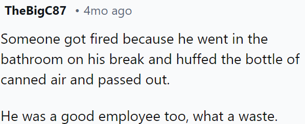 A good employee was fired for huffing canned air in the bathroom during his break and passing out.