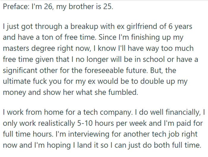 OP, fresh out of a breakup and wrapping up a master's degree, is looking to double down on his income to make the most of his free time.
