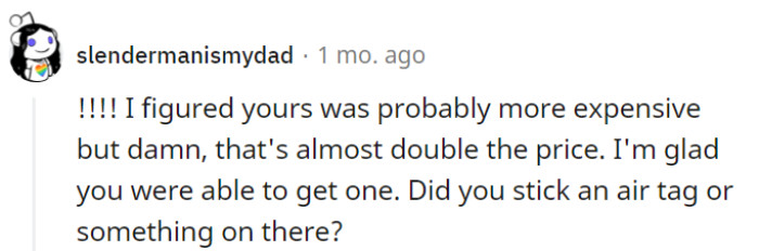 Seeing the significant price difference, they were glad OP could afford one.