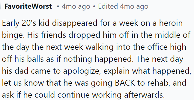A young man disappeared for a week on a heroin binge, returned to work high, and the next day, his father apologized and informed the company that he was returning to rehab, requesting that he keep his job.