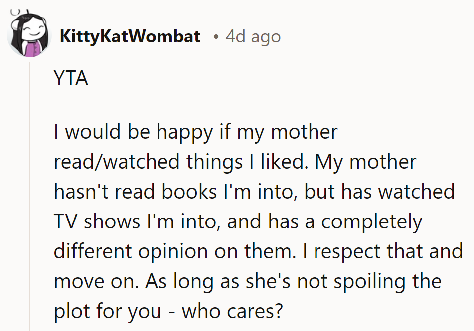 Mom's just trying to join the fan club. Different strokes for different folks, roll with it!