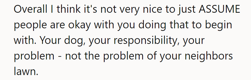It's not cool to assume neighbors are okay with it. Take responsibility; keep the peace.