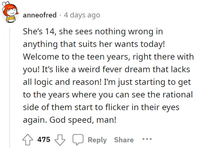 Yep, we have all been 14 at some point, so her feelings are well understood considering her point of view.