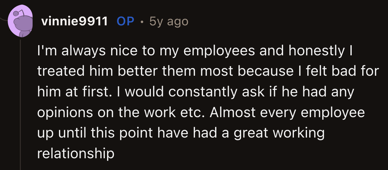 OP said that wasn't the case. If anything, they indulged their former employee and treated him better than most.