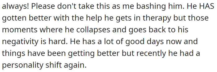 She said her husband got better with the help he receives in therapy, but he still occasionally has moments of negativity:
