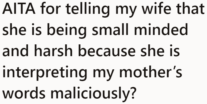 The OP criticized his wife for the way she interpreted his mom's words and actions.