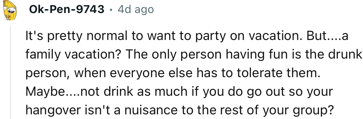“It's pretty normal to want to party on vacation. But... a family vacation? The only person having fun is the drunk person.”