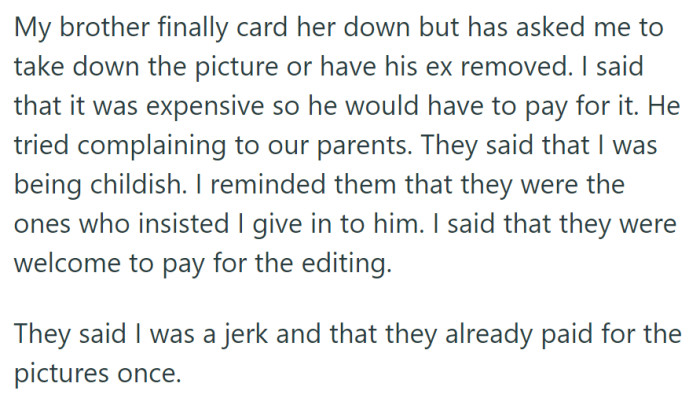 Brother asked for the ex's removal from a picture, but OP refused to bear the expense, leading to a dispute with their parents who initially pushed for the concession.
