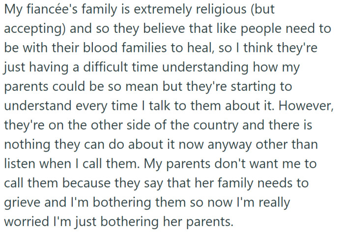 OP's fiancée's religious but accepting family is beginning to understand the difficulty with their parents, but distance and their parents' discouragement make OP anxious about bothering their fiancée's family during their grief.