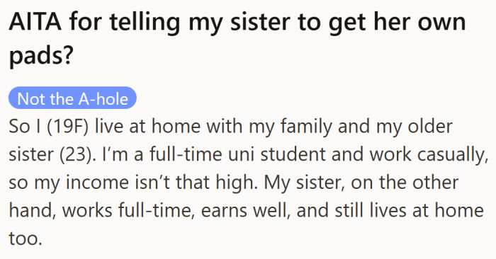 A 19-year-old student explains how she ends up footing the bill for period products while her older sister, who earns more, never replaces them.