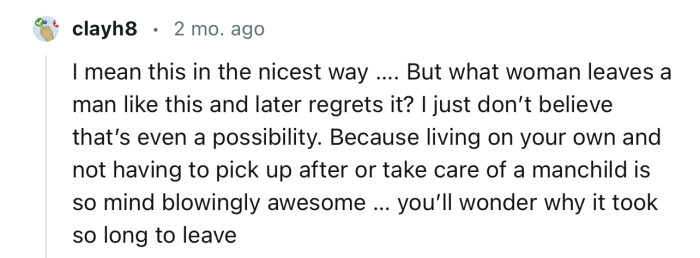 “Living on Your Own and Not Having to Pick Up After or Take Care of a Man-Child Is So Mind-Blowingly Awesome.”
