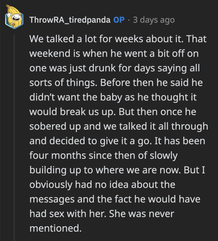 OP said they discussed his initial statements about hating her and breaking up if she kept the baby. They have been slowly rebuilding the relationship, even though OP had no idea about the drunken exchange.