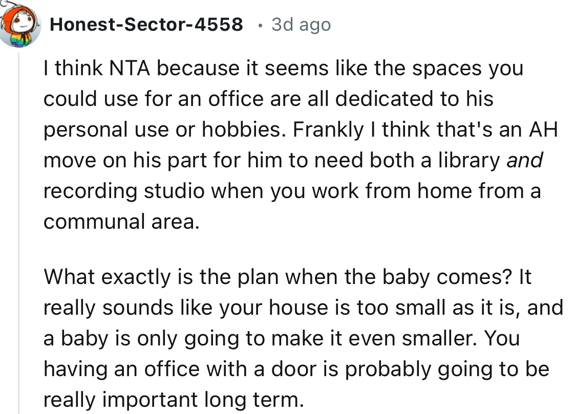 “It seems like the spaces you could use for an office are all dedicated to his personal use or hobbies.”