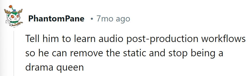 Tell him to learn audio editing; static's not a showstopper. Drama queen alert!