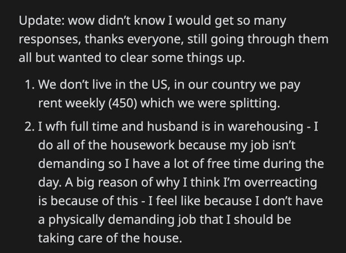 OP added an update. She clarified that she feels guilty not doing everything around the house because she doesn't have a physically demanding job whereas her husband works in a warehouse.
