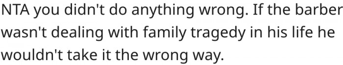 2. The barber would have reacted differently if he hadn't been dealing with a family tragedy.