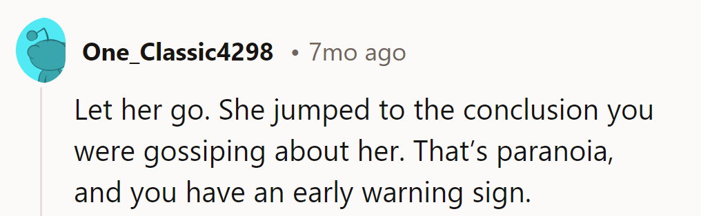Let her go. Jumping to conclusions is a red flag and an early warning sign of paranoia.