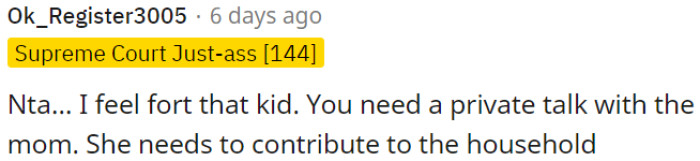 A private talk with the mom is needed about contributing to the household.