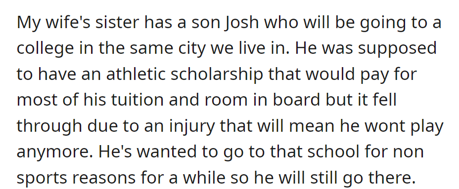 Josh, the wife's sister's son, lost his athletic scholarship due to injury but still plans to attend the same city's college for non-sports reasons.