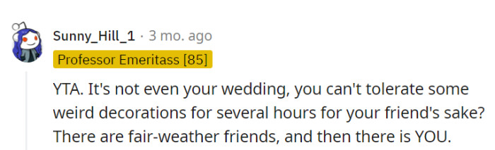 OP's low tolerance for quirky wedding decor paints her as a fair-weather friend. In the colorful spectrum of friendship, embracing quirks is often the key.