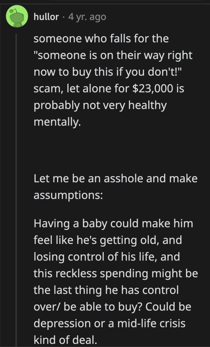 This could be OP's mid-life crisis. Growing a mustache would have been cheaper.