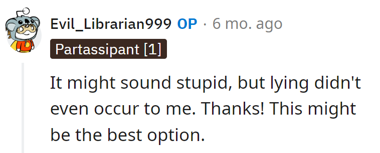 Sometimes the best solutions wear a disguise—in this case, a little white lie. Embrace the unexpected brilliance of it!