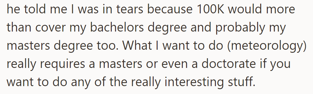 Tears flowed upon realizing $100K could cover a bachelor's and likely a master's in meteorology, essential for career aspirations.