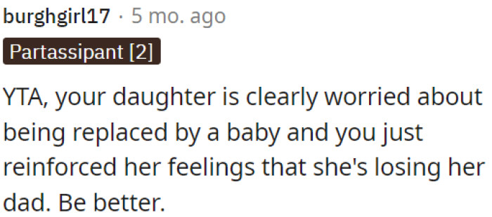 OP's daughter is anxious about being replaced by the baby, and OP only makes her feel like she's losing her father.