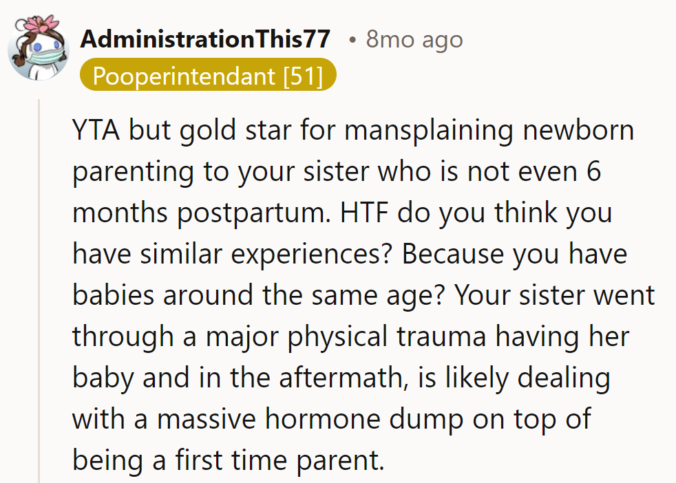 YTA, but congrats on the gold star for mansplaining; it's like comparing apples to orangutans while his sister's stuck in a hormone hurricane.