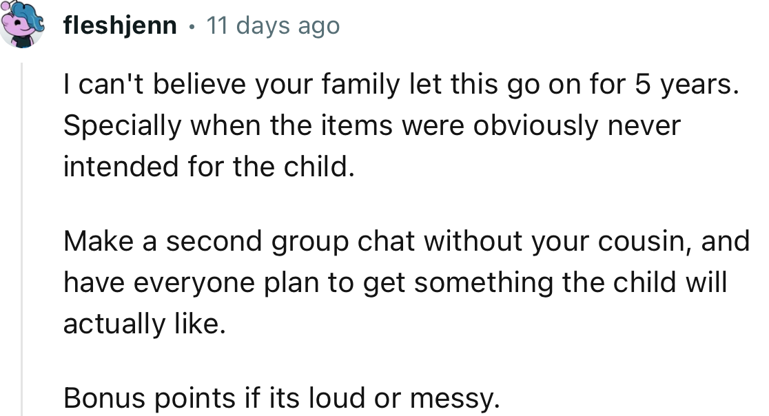 “Make a second group chat without your cousin, and have everyone plan to get something the child will actually like.”