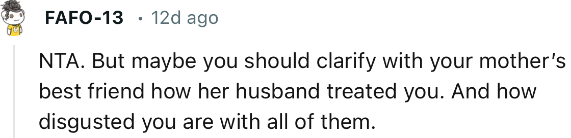 “Maybe you should clarify with your mother’s best friend how her husband treated you.”