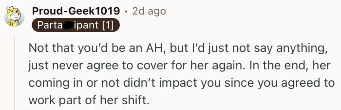 “Not that you’d be an AH, but I’d just not say anything, just never agree to cover for her again.”