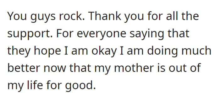 Expressing gratitude for the support, OP mentions they are doing much better since permanently removing their mother from their life.