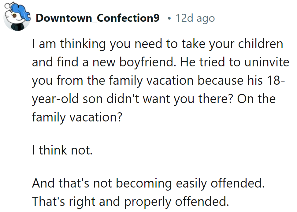 Time for a boyfriend who doesn't let an 18-year-old dictate family vacations. That's not easily offended; that's just right.