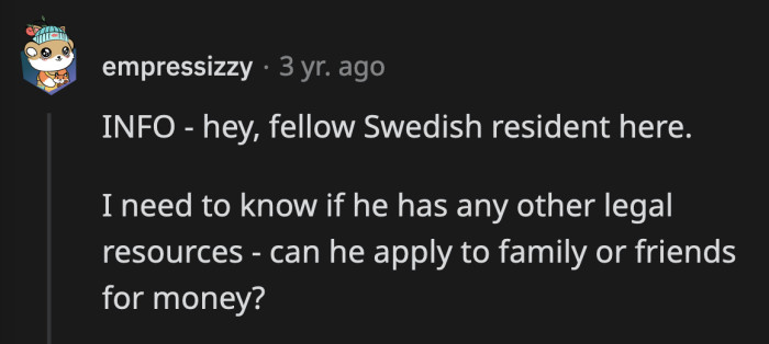 Does he have any other people, like family and friends, he can bother?