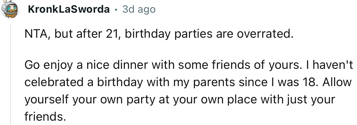 “NTA, but after 21, birthday parties are overrated. Go enjoy a nice dinner with some friends of yours.”