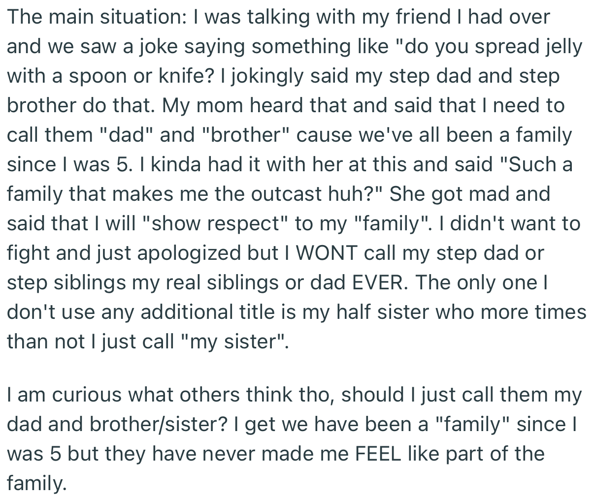 OP had a fight with his mom where she instructed him to refer to his stepdad and stepbrother as ‘dad’ and ‘brother.’ However, OP wasn’t willing to give such titles to people who treat him like an outcast