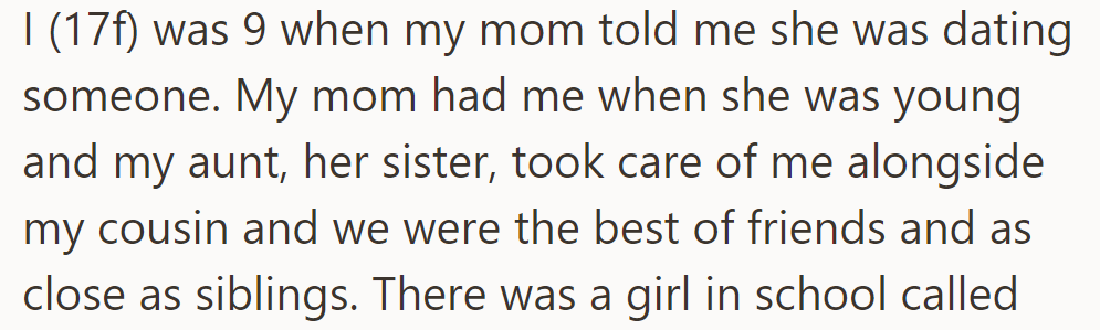 At 9, OP's mom revealed she was dating. Raised by her aunt alongside her cousin, they formed a tight-knit sibling-like bond.