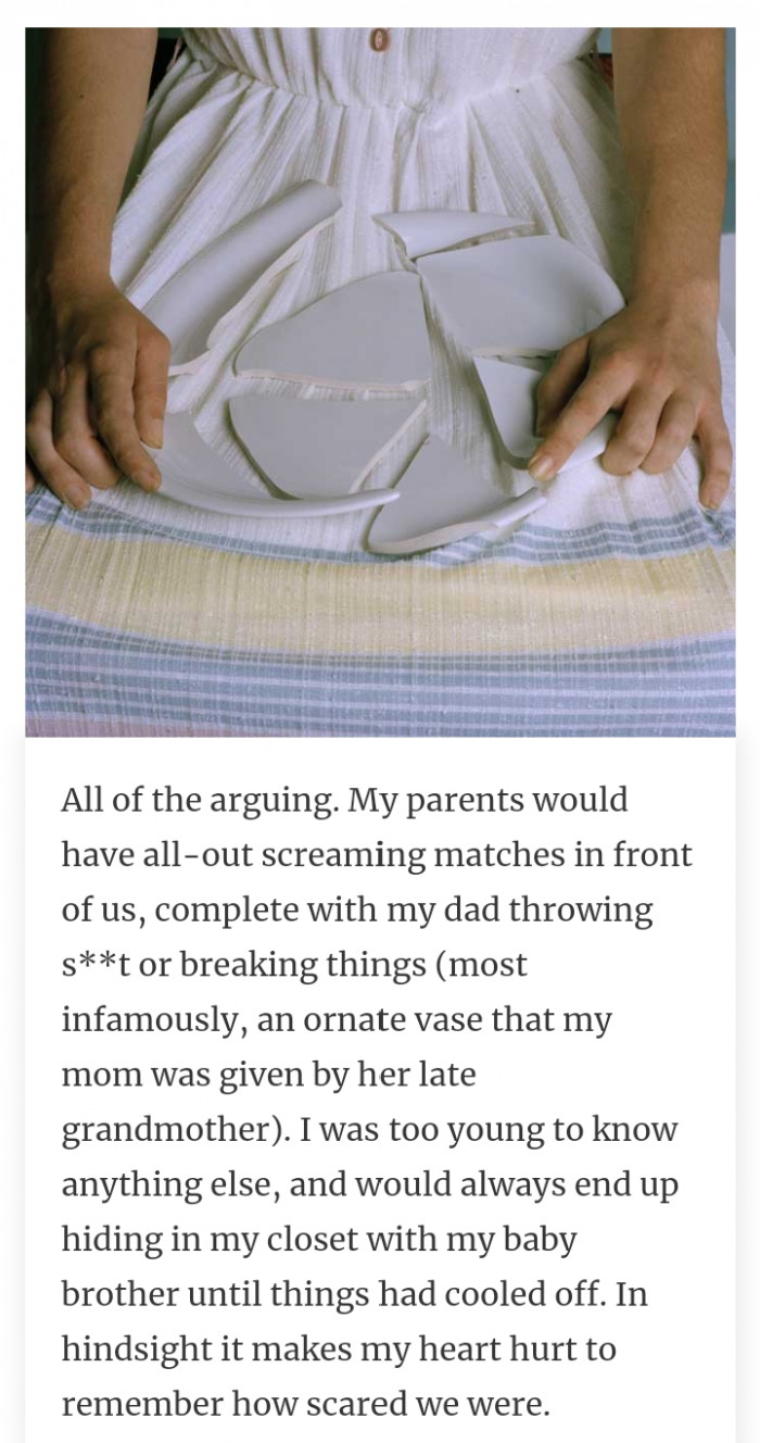 #9 Witnessing fights between parents on a daily basis and hiding in the closet to be safe.
