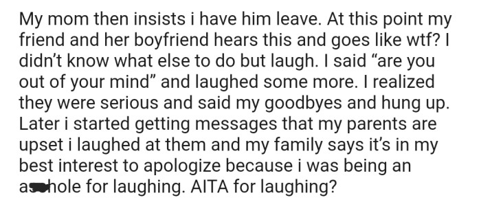 OP's mom insisted that she send her friend's boyfriend out of the house. But she refused and laughed it off in a rather condescending way. Now her entire family is upset and is requesting an apology.