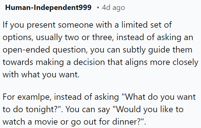 You can guide someone towards your decision by presenting a limited choice set.