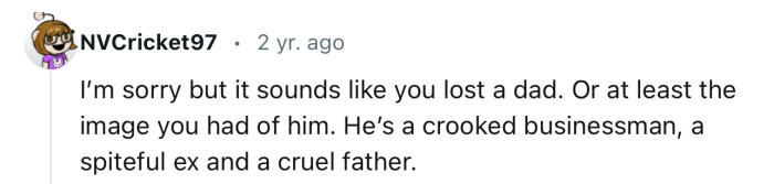 “I’m sorry, but it sounds like you lost a dad. Or at least the image you had of him.”