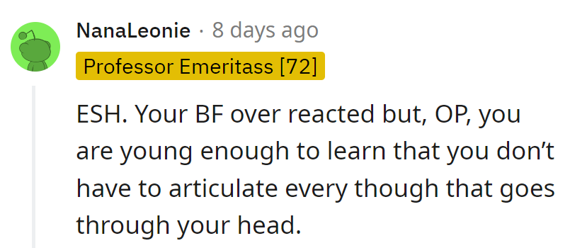 The boyfriend overreacted, but it's a lesson for OP that not every passing thought needs voicing.