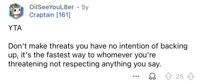 He won’t respect you when he’s older.