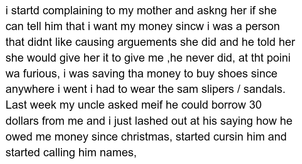 OP lent his uncle money, but his uncle never paid him back. When his uncle asked to borrow more money, OP reminded him of his debt, but his uncle responded with anger and started calling him names.
