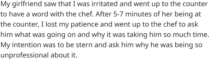 When the girlfriend went up to the counter to speak with the chef, the main character lost patience and approached the chef to ask why it was taking so long.