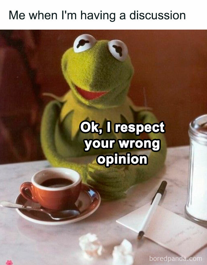 31. When your wrong opinion is being respected